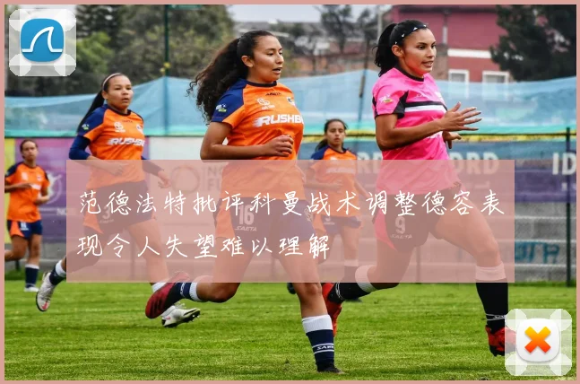 范德法特批评科曼战术调整德容表现令人失望难以理解