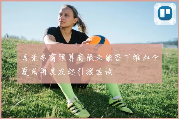 马竞冬窗预算有限未能签下维加今夏或再度发起引援尝试