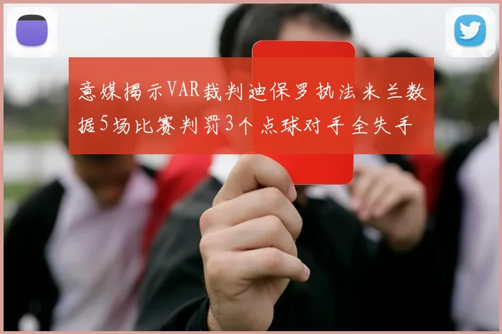 意媒揭示VAR裁判迪保罗执法米兰数据5场比赛判罚3个点球对手全失手