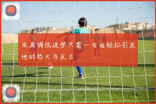 浓眉调侃追梦只需一句话轻松引发他的怒火与反击