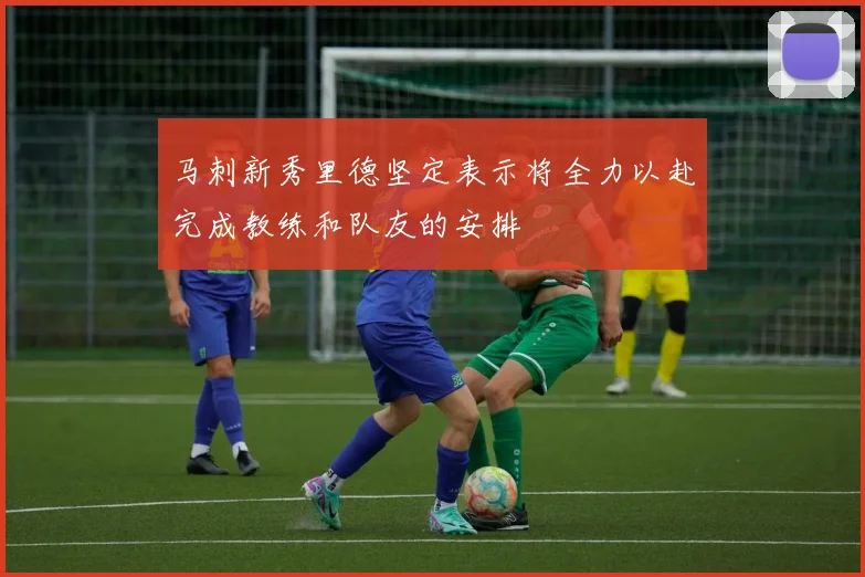 马刺新秀里德坚定表示将全力以赴完成教练和队友的安排