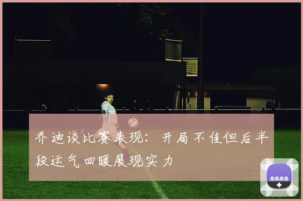 乔迪谈比赛表现：开局不佳但后半段运气回暖展现实力
