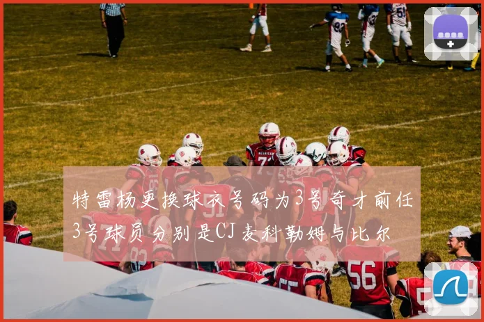 特雷杨更换球衣号码为3号奇才前任3号球员分别是CJ麦科勒姆与比尔