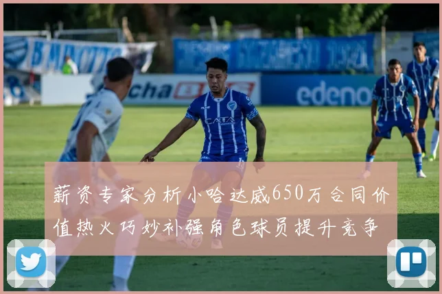 薪资专家分析小哈达威650万合同价值热火巧妙补强角色球员提升竞争力